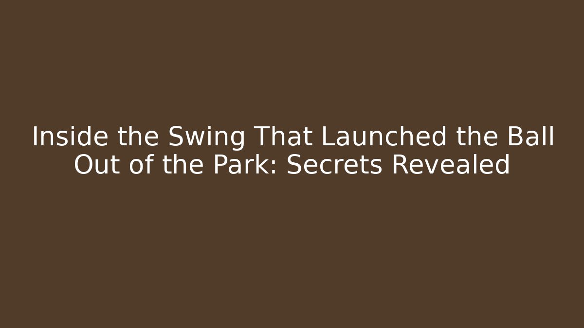 Inside the Swing That Launched the Ball Out of the Park: Secrets Revealed