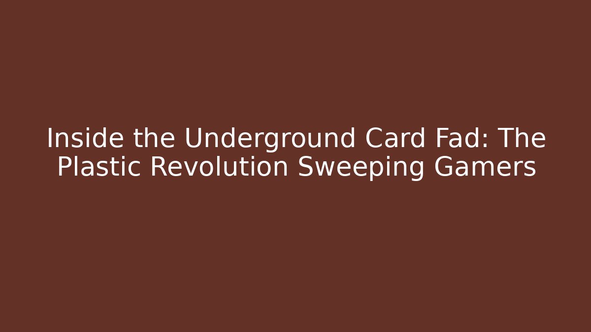 Inside the Underground Card Fad: The Plastic Revolution Sweeping Gamers