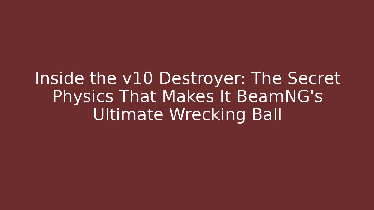 Inside the v10 Destroyer: The Secret Physics That Makes It BeamNG's Ultimate Wrecking Ball