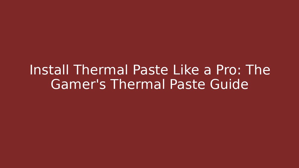 Install Thermal Paste Like a Pro: The Gamer’s Thermal Paste Guide