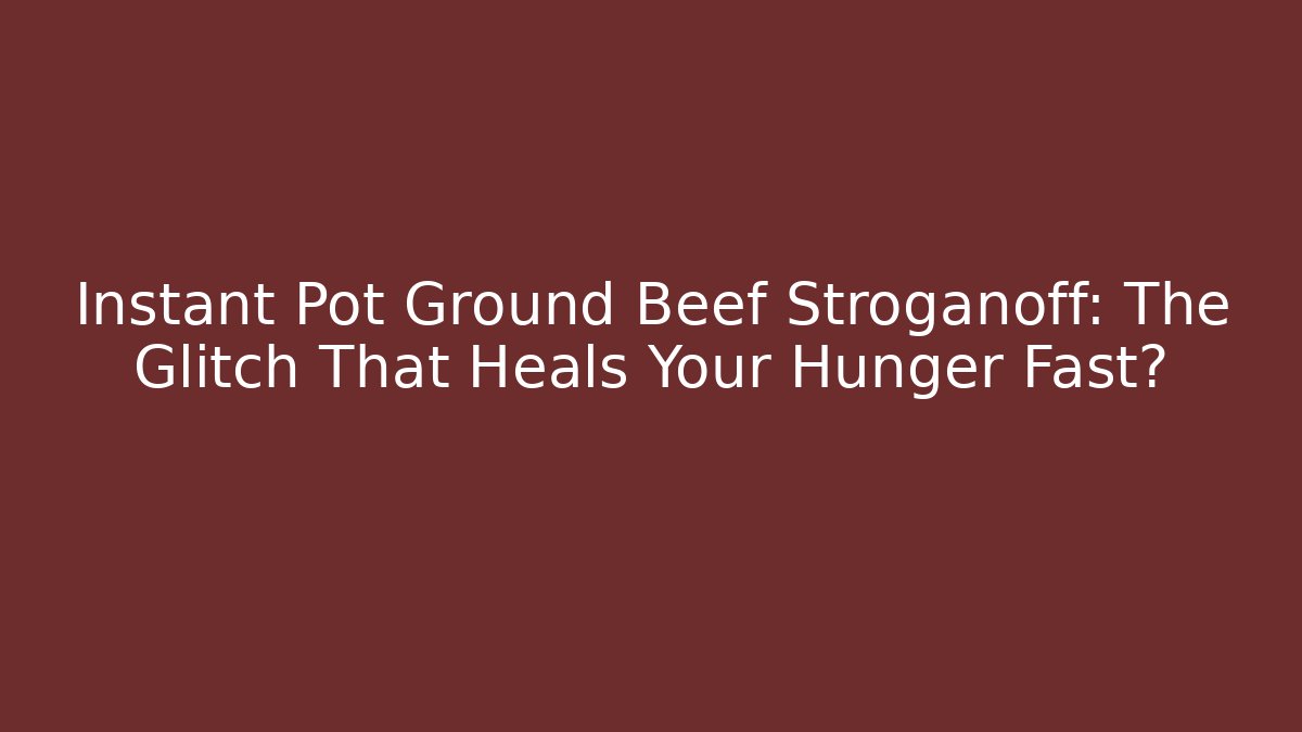 Instant Pot Ground Beef Stroganoff: The Glitch That Heals Your Hunger Fast?