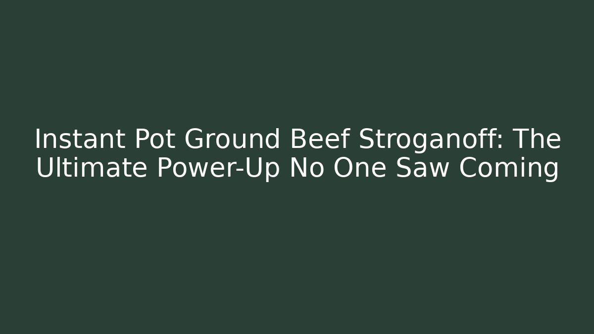 Instant Pot Ground Beef Stroganoff: The Ultimate Power-Up No One Saw Coming