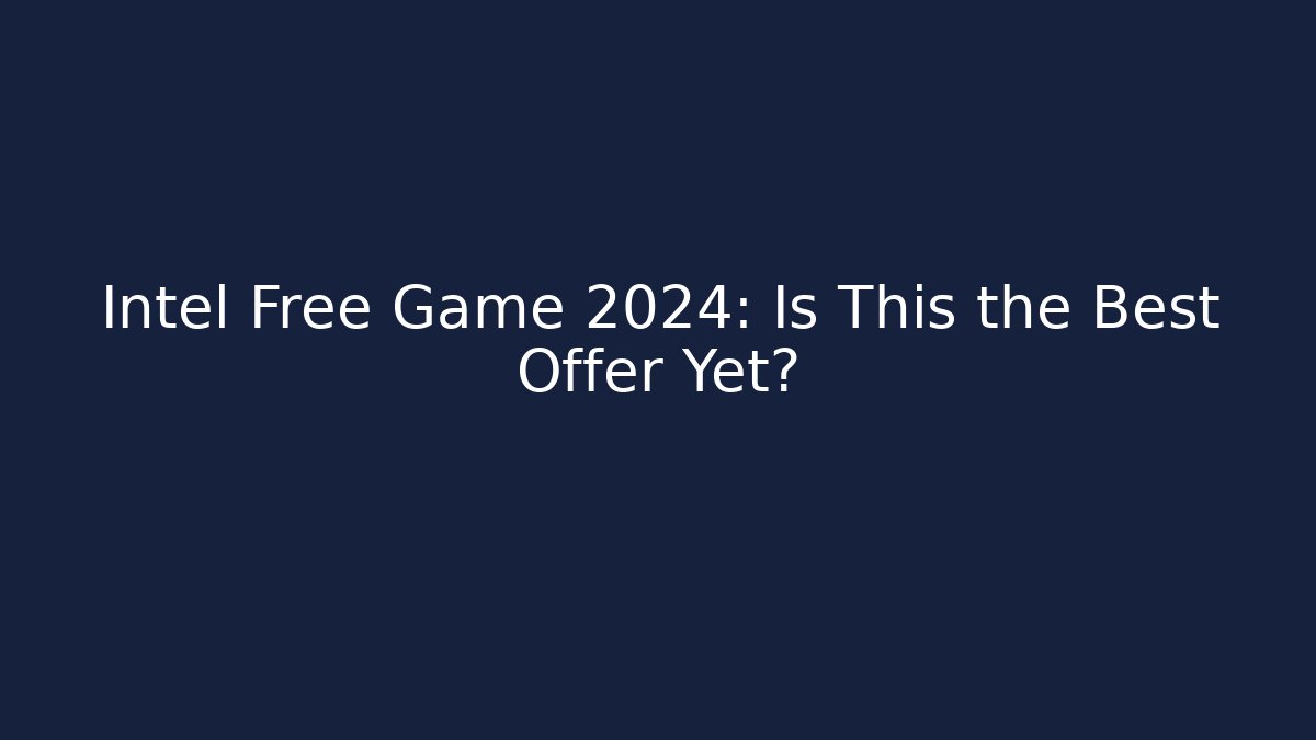 Intel Free Game 2024: Is This the Best Offer Yet? - The Family Holidays
