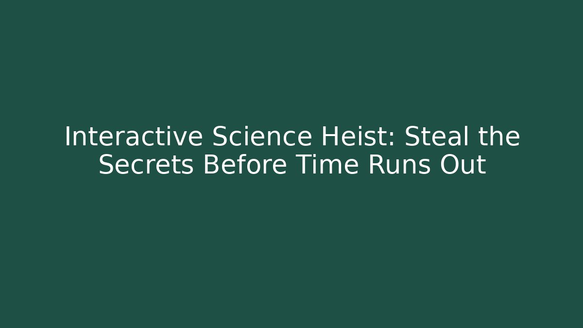 Interactive Science Heist: Steal the Secrets Before Time Runs Out