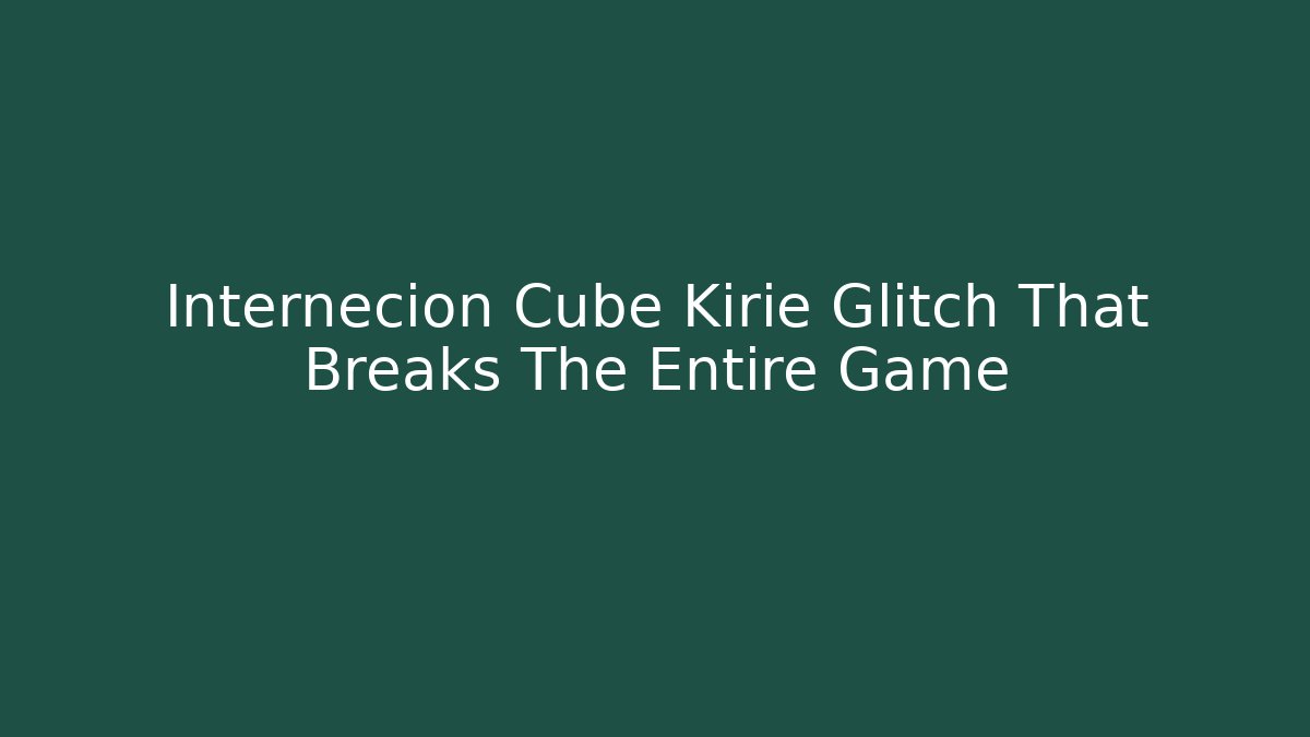 Internecion Cube Kirie Glitch That Breaks The Entire Game