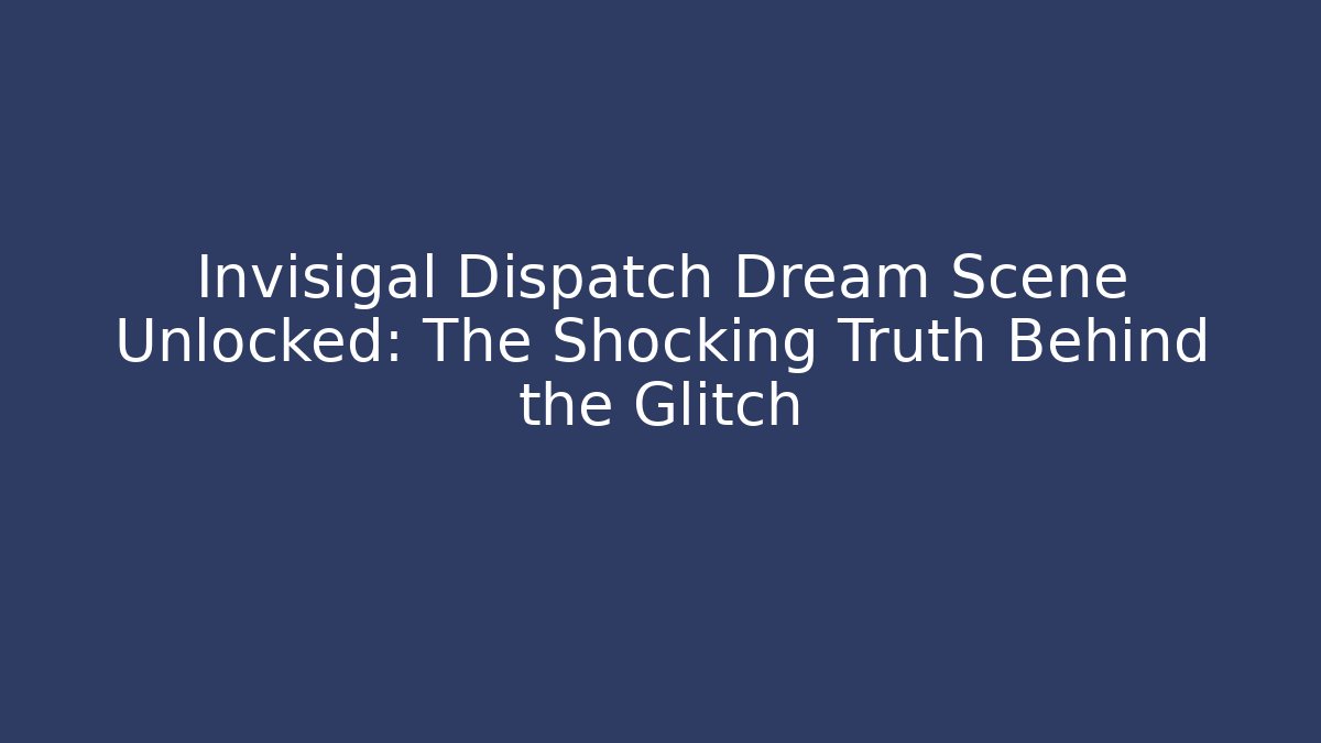 Invisigal Dispatch Dream Scene Unlocked: The Shocking Truth Behind the Glitch - The Family Holidays