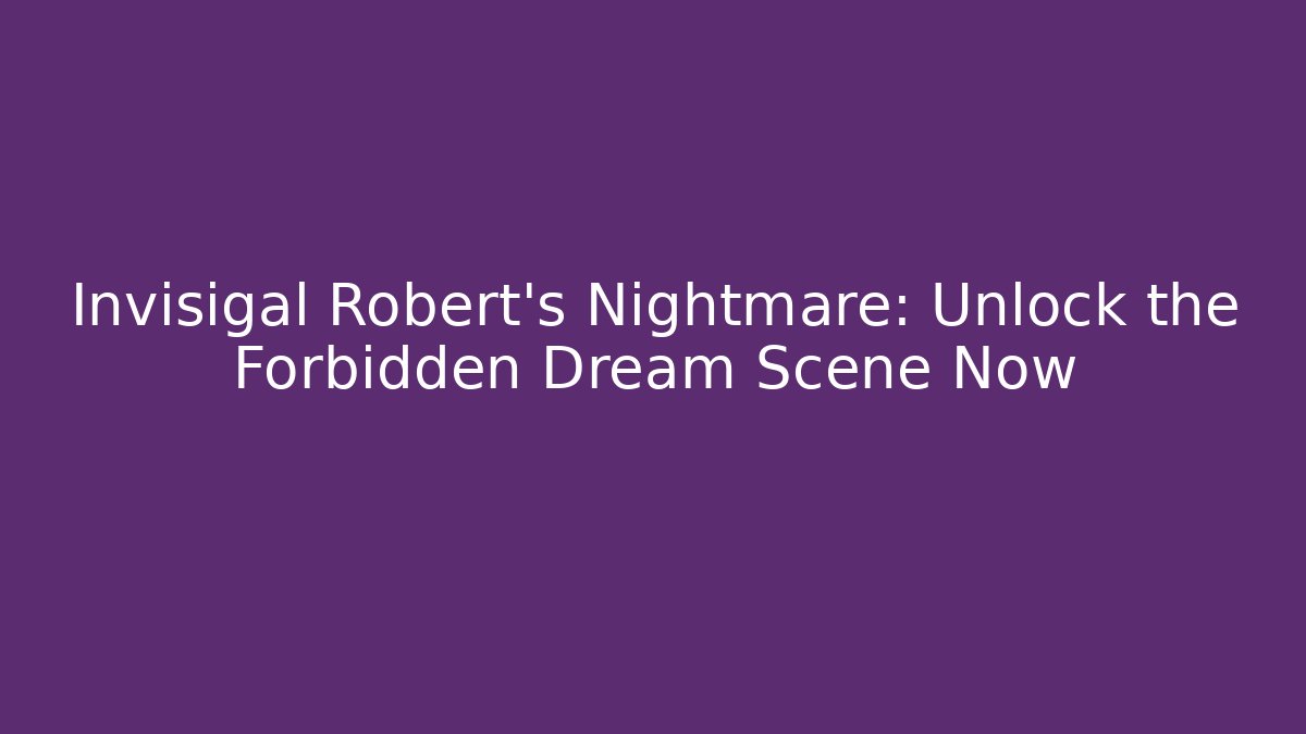 Invisigal Robert's Nightmare: Unlock the Forbidden Dream Scene Now