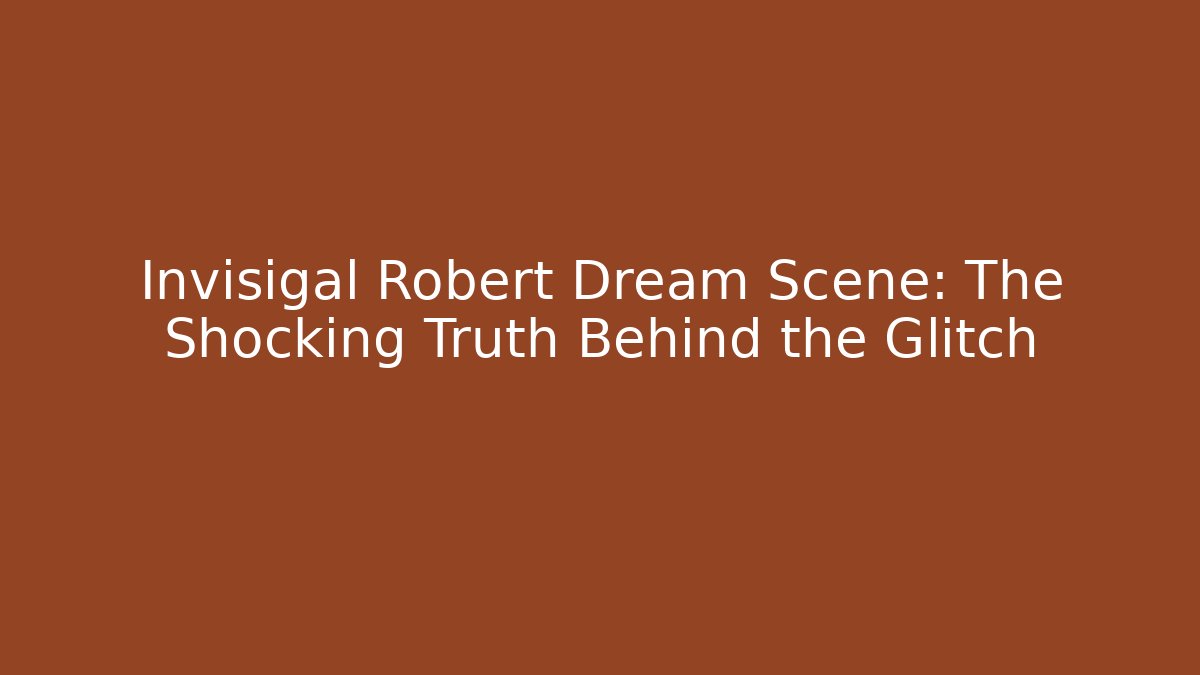 Invisigal Robert Dream Scene: The Shocking Truth Behind the Glitch