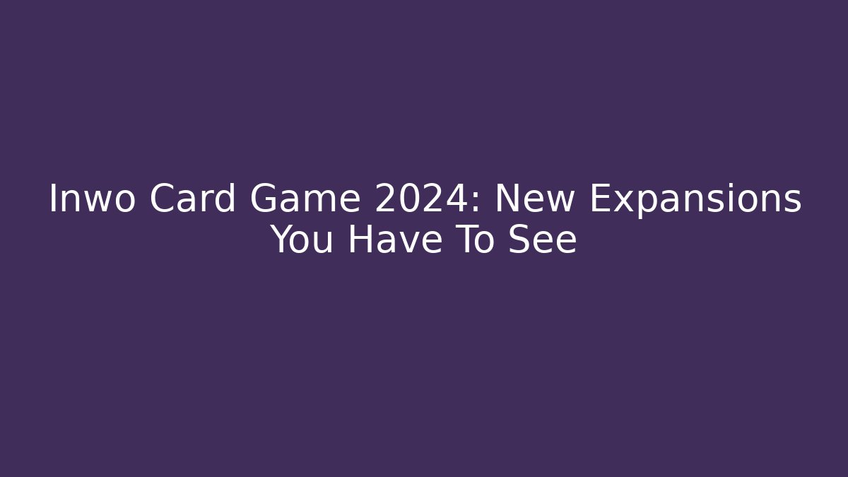 Inwo Card Game 2024: New Expansions You Have To See