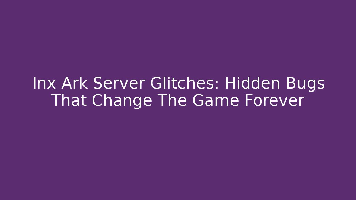 Inx Ark Server Glitches: Hidden Bugs That Change The Game Forever