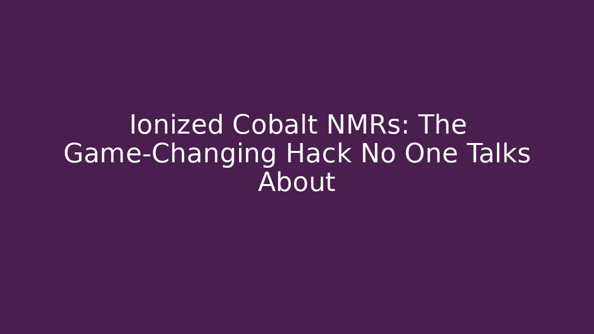 Ionized Cobalt NMRs: The Game-Changing Hack No One Talks About - The Family Holidays