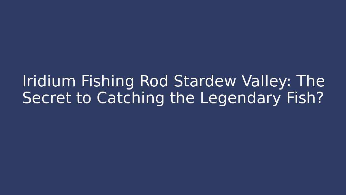 Iridium Fishing Rod Stardew Valley: The Secret to Catching the Legendary Fish?