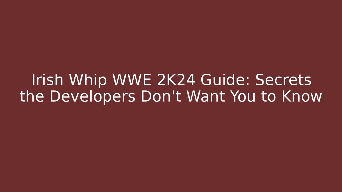 Irish Whip WWE 2K24 Guide: Secrets the Developers Don’t Want You to Know