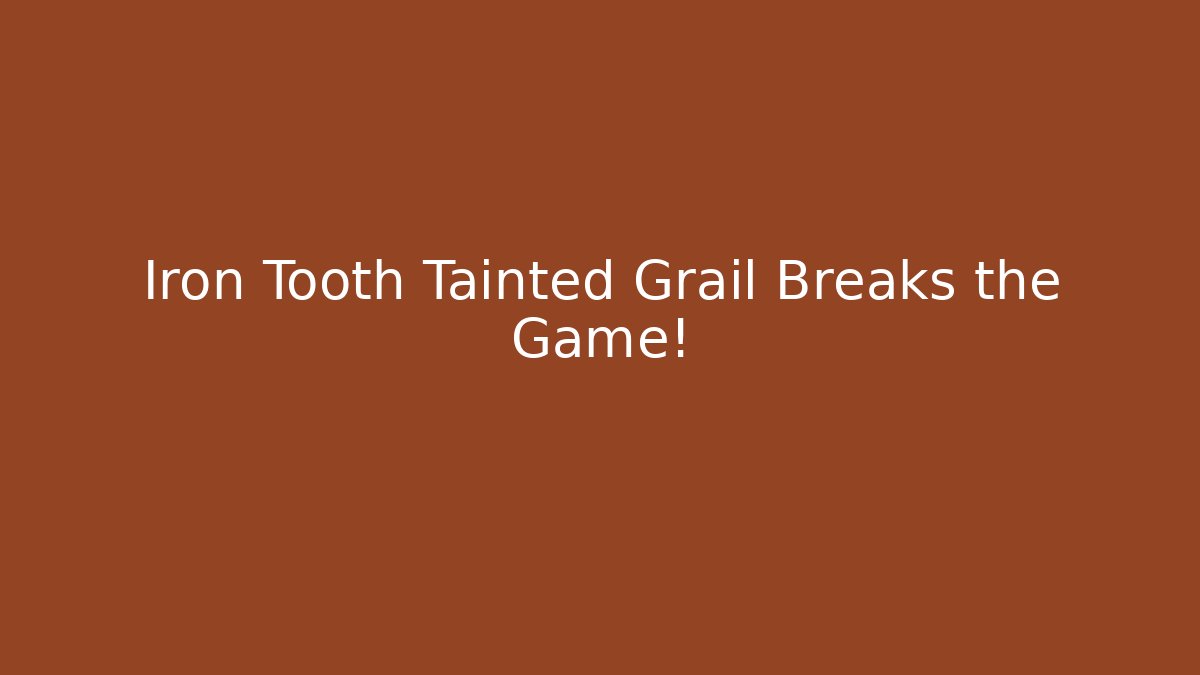 Iron Tooth Tainted Grail Breaks the Game!