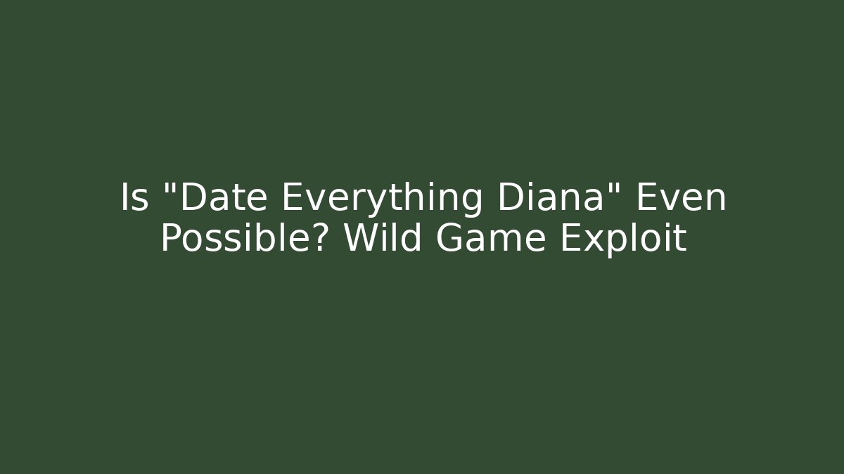Is "Date Everything Diana" Even Possible? Wild Game Exploit