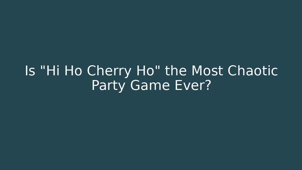 Is "Hi Ho Cherry Ho" the Most Chaotic Party Game Ever?