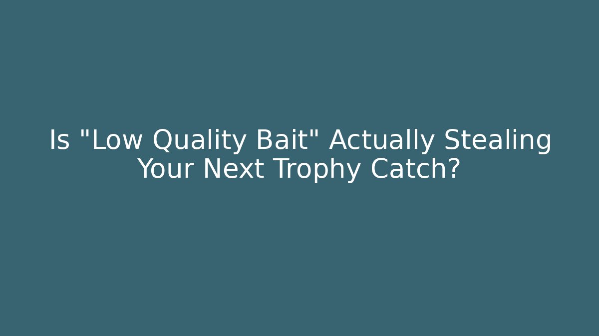 Is "Low Quality Bait" Actually Stealing Your Next Trophy Catch?