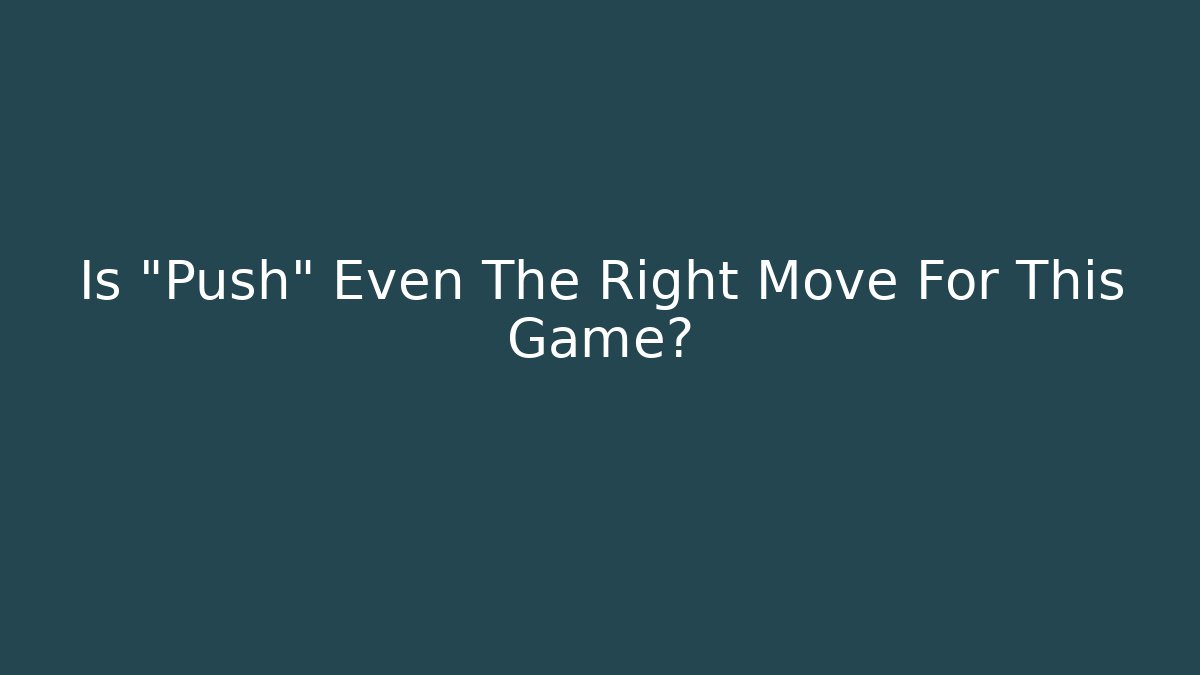 Is "Push" Even The Right Move For This Game?