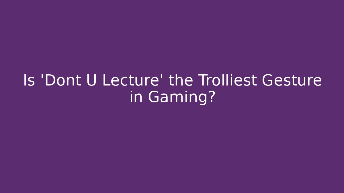 Is 'Dont U Lecture' the Trolliest Gesture in Gaming?