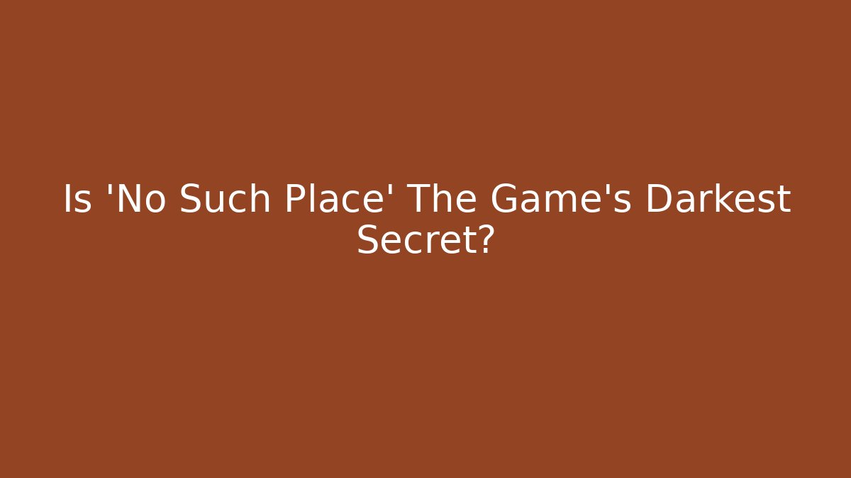 Is 'No Such Place' The Game's Darkest Secret?