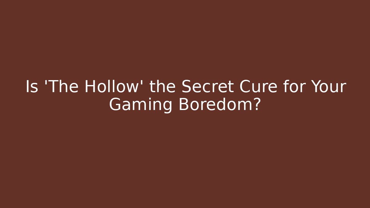 Is 'The Hollow' the Secret Cure for Your Gaming Boredom?