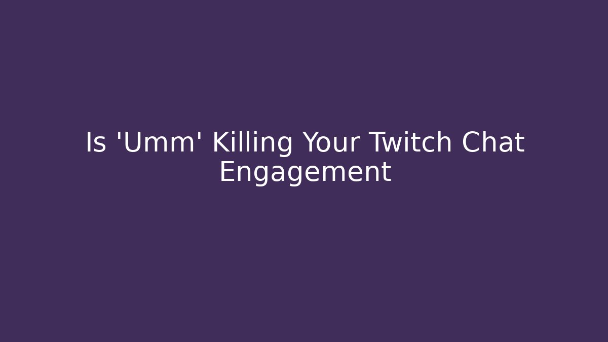 Is 'Umm' Killing Your Twitch Chat Engagement