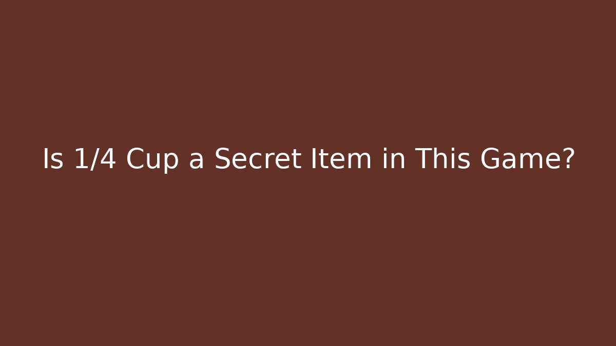 Is 1/4 Cup a Secret Item in This Game?