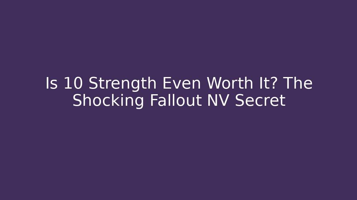 Is 10 Strength Even Worth It? The Shocking Fallout NV Secret