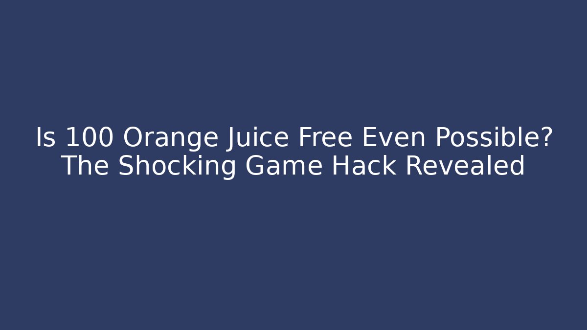 Is 100 Orange Juice Free Even Possible? The Shocking Game Hack Revealed - The Family Holidays