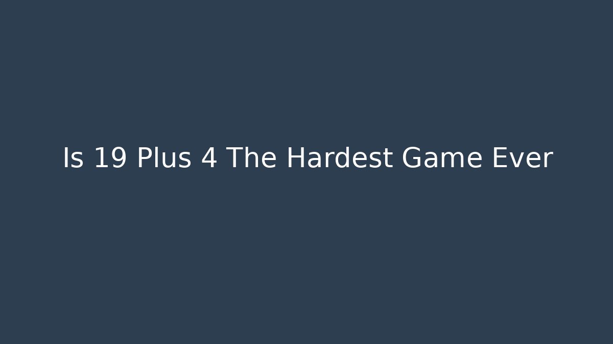 Is 19 Plus 4 The Hardest Game Ever