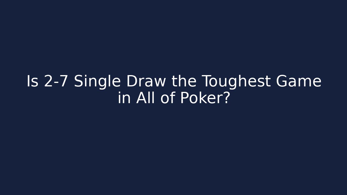 Is 2-7 Single Draw the Toughest Game in All of Poker?