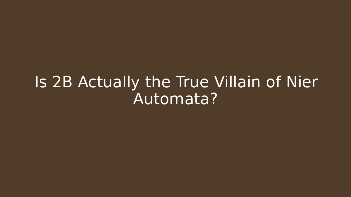 Is 2B Actually the True Villain of Nier Automata? - The Family Holidays