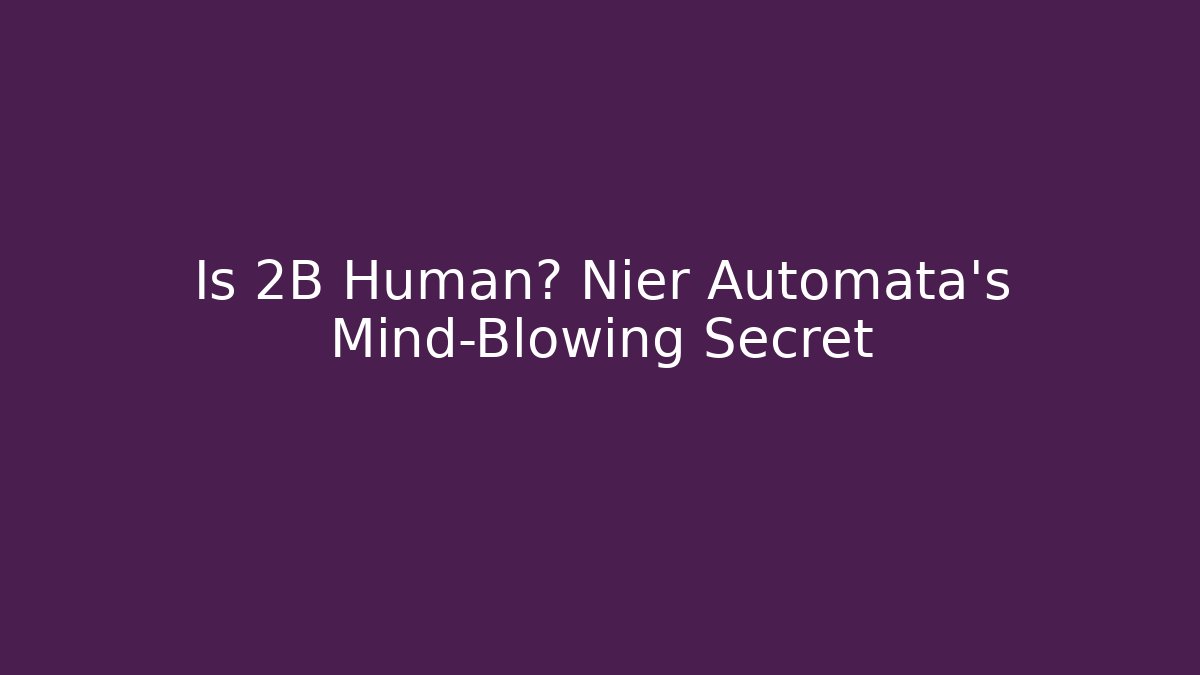 Is 2B Human? Nier Automata's Mind-Blowing Secret - The Family Holidays