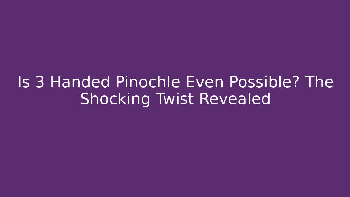 Is 3 Handed Pinochle Even Possible? The Shocking Twist Revealed