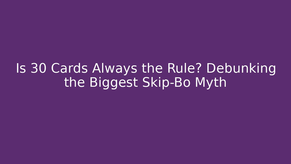 Is 30 Cards Always the Rule? Debunking the Biggest Skip-Bo Myth