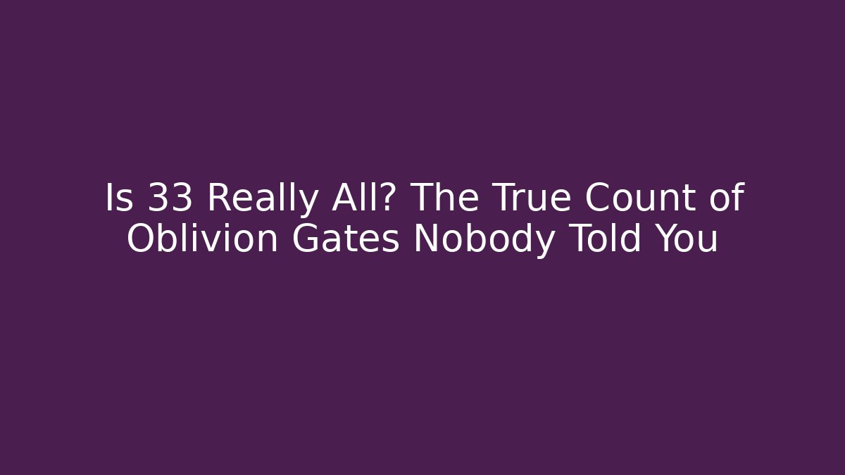 Is 33 Really All? The True Count of Oblivion Gates Nobody Told You