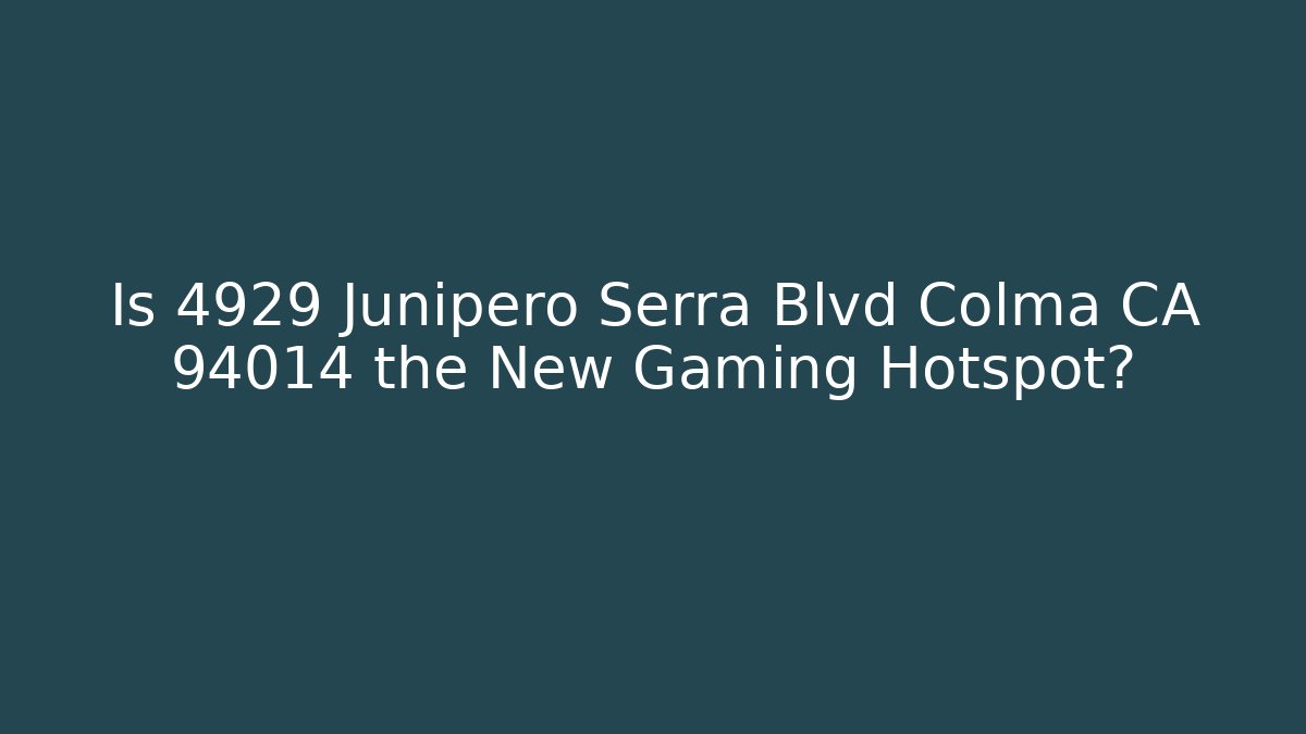 Is 4929 Junipero Serra Blvd Colma CA 94014 the New Gaming Hotspot?