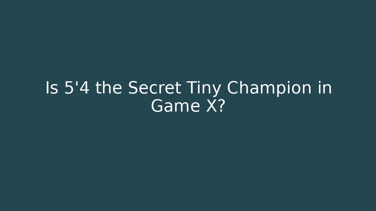 Is 5'4 the Secret Tiny Champion in Game X?