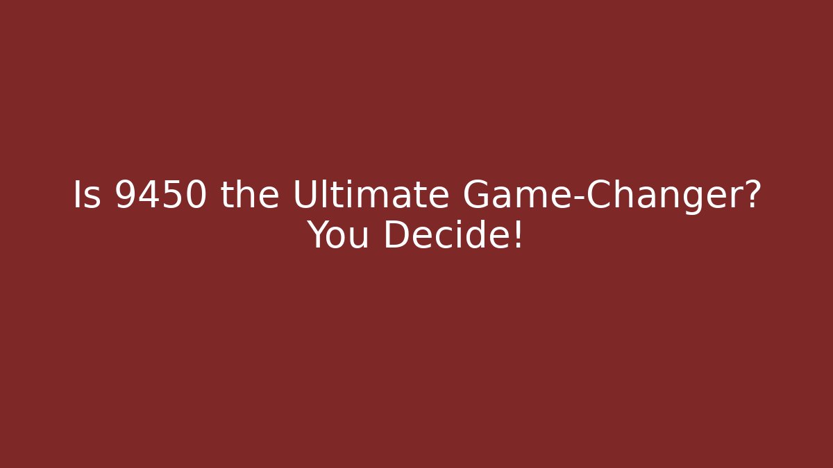 Is 9450 the Ultimate Game-Changer? You Decide! - The Family Holidays