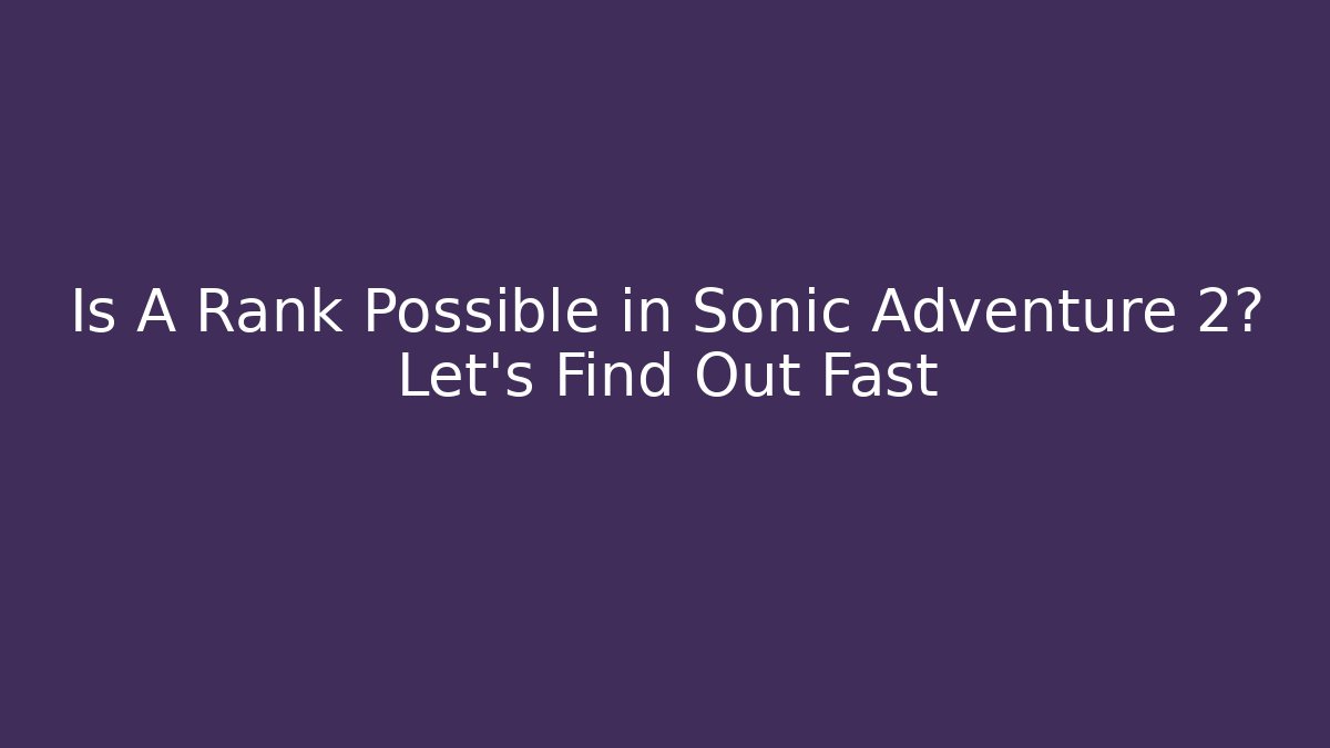 Is A Rank Possible in Sonic Adventure 2? Let's Find Out Fast - The Family Holidays