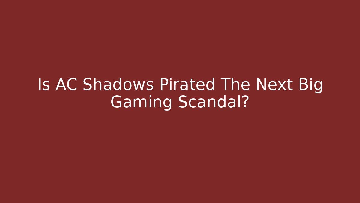 Is AC Shadows Pirated The Next Big Gaming Scandal?