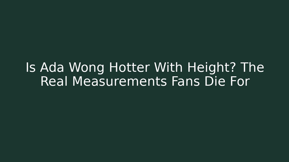 Is Ada Wong Hotter With Height? The Real Measurements Fans Die For