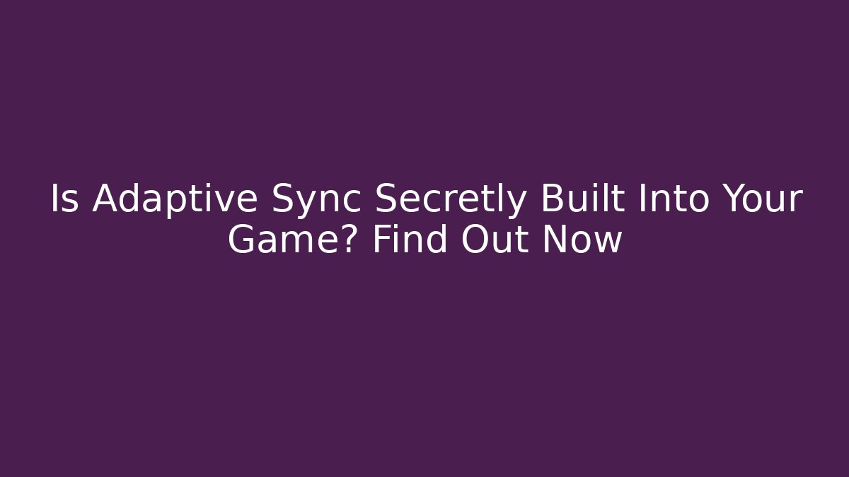 Is Adaptive Sync Secretly Built Into Your Game? Find Out Now