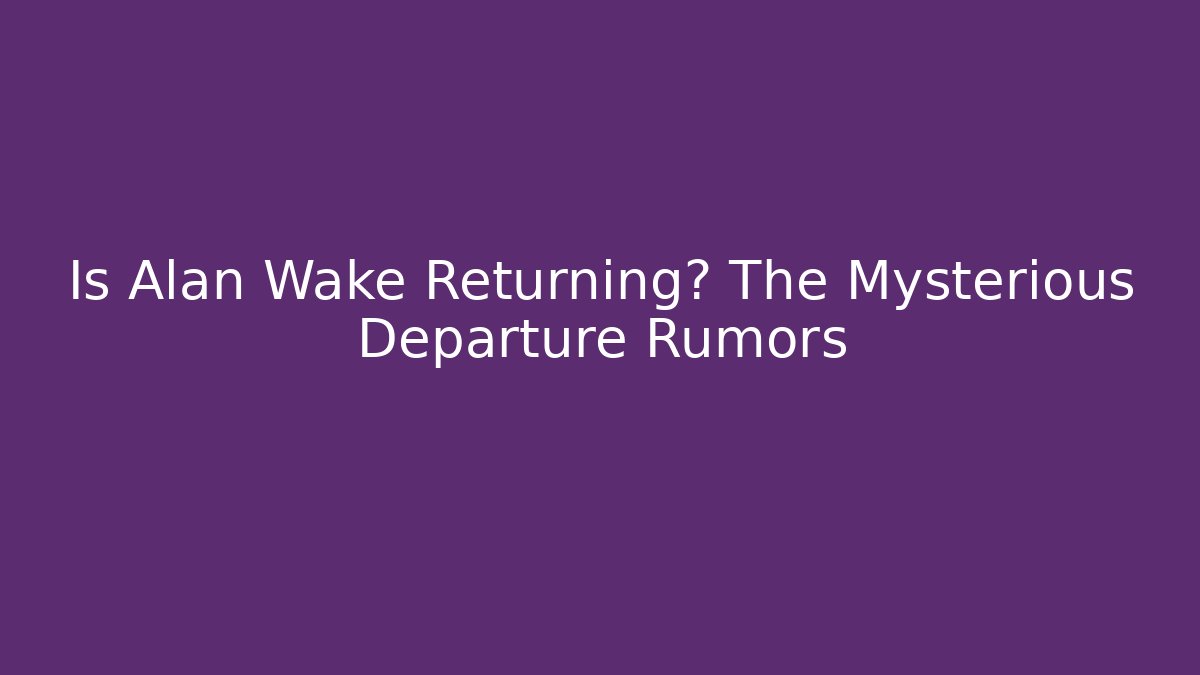 Is Alan Wake Returning? The Mysterious Departure Rumors