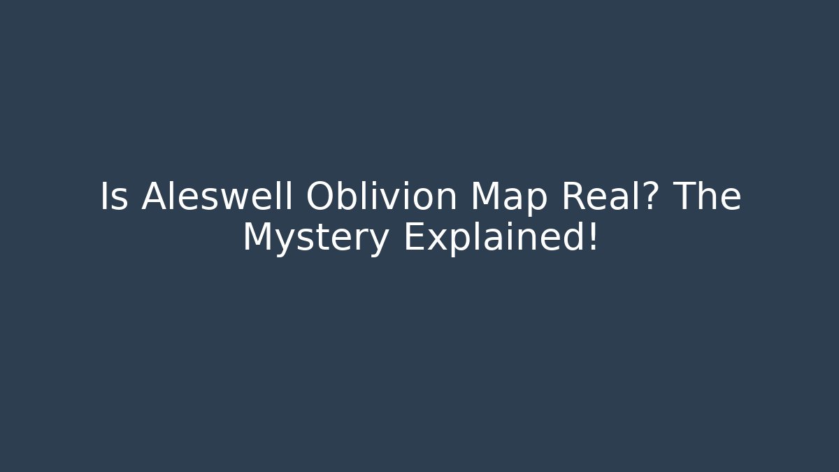 Is Aleswell Oblivion Map Real? The Mystery Explained! - The Family Holidays