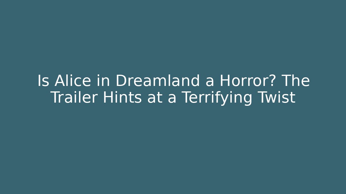 Is Alice in Dreamland a Horror? The Trailer Hints at a Terrifying Twist