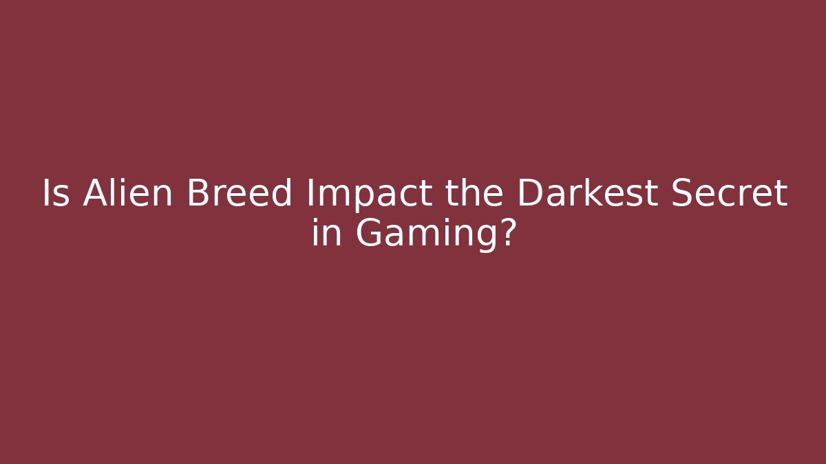 Is Alien Breed Impact the Darkest Secret in Gaming?