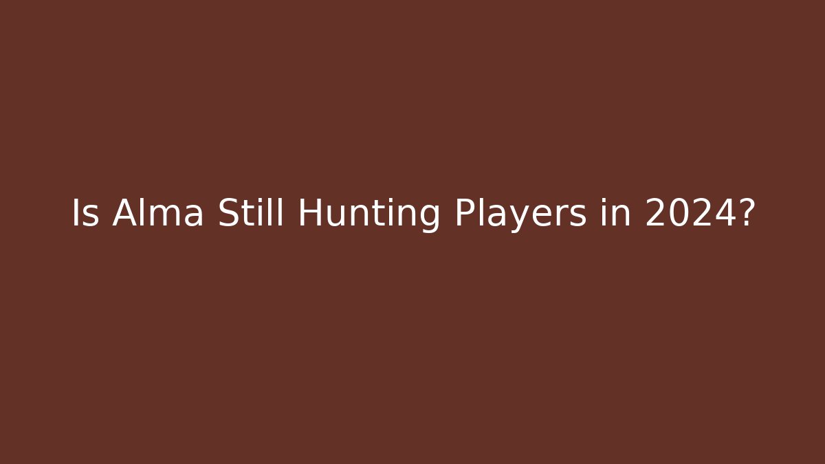 Is Alma Still Hunting Players in 2024?
