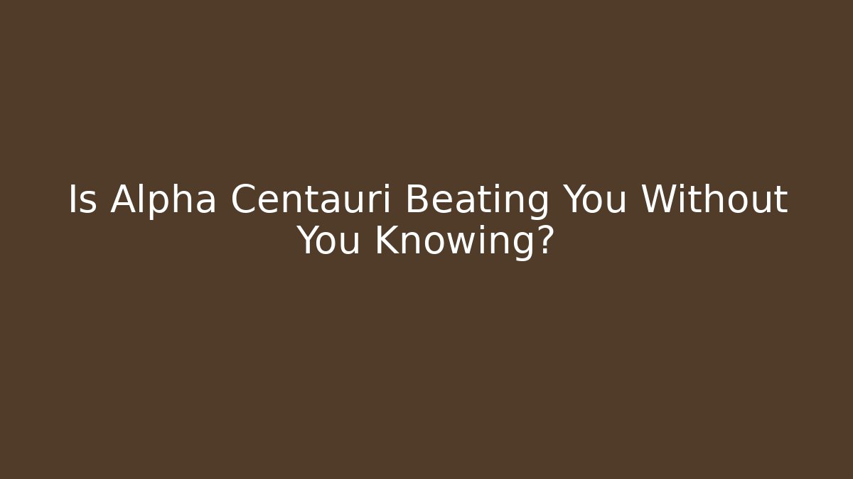 Is Alpha Centauri Beating You Without You Knowing?