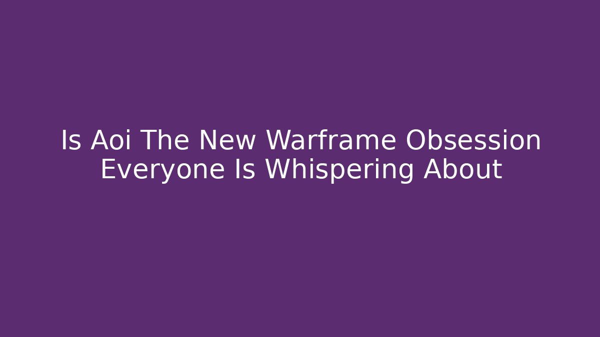 Is Aoi The New Warframe Obsession Everyone Is Whispering About